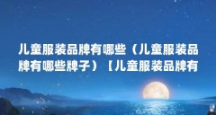 儿童服装品牌有哪些(儿童服装品牌有哪些牌子)【儿童服装品牌有哪些品牌】