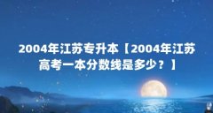 2004年江苏专升本【2004年江苏高考一本分数线是多少?】