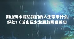 游山玩水能给我们的人生带来什么好处?(游山玩水发朋友圈唯美句子)【游山