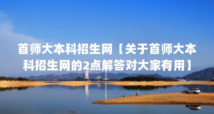 首师大本科招生网【关于首师大本科招生网的2点解答对大家有用】
