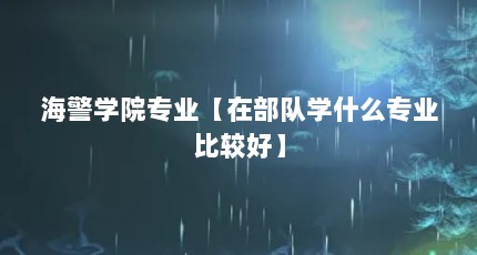 海警学院专业【在部队学什么专业比较好】