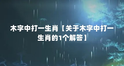 木字中打一生肖【关于木字中打一生肖的1个解答】