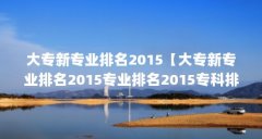 大专新专业排名2015【大专新专业排名2015专业排名20