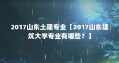 2017山东土建专业【2017山东建筑大学专业有哪些？】