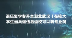 退伍复学专升本湖北武汉【在校大学生当兵退伍后返校可以转专业吗?】