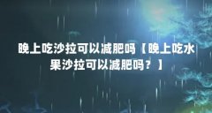 晚上吃沙拉可以减肥吗【晚上吃水果沙拉可以减肥吗?】
