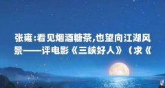 张雍:看见烟酒糖茶,也望向江湖风景——评电影《三峡好人》(求《三峡好人》