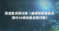 荣成景点排行榜【威海和荣成景点排行30余处景点排行榜】