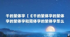 千的繁体字【《千的繁体字的繁体字的繁体字和简体字的繁体字怎么写】