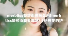 merbliss婚纱面膜怎么用?merbliss婚纱面膜要洗吗?(伊思芙的护肤品怎么样)【me