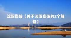 沈阳瓷砖【关于沈阳瓷砖的2个解答】
