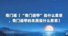 奇门遁【“奇门遁甲”是什么意思,奇门遁甲的本质是什么意思】
