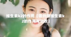 维生素k2的作用【固升牌维生素k2的作用与功效】