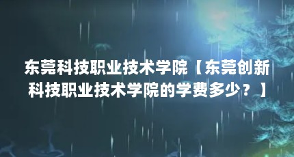 东莞科技职业技术学院【东莞创新科技职业技术学院的学费多少？】
