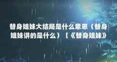替身姐妹大结局是什么意思（替身姐妹讲的是什么）【《替身姐妹》大结局是什
