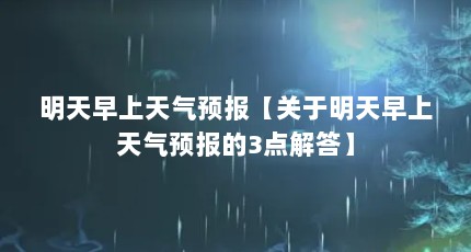 明天早上天气预报【关于明天早上天气预报的3点解答】