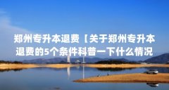 郑州专升本退费【关于郑州专升本退费的5个条件科普一下什么情况下符合退费