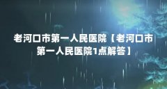 老河口市第一人民医院【老河口市第一人民医院1点解答】