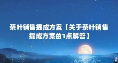 茶叶销售提成方案【关于茶叶销售提成方案的1点解答】