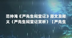 范仲淹《严先生祠堂记》原文及释义（严先生祠堂记赏析）【严先生的品质，比
