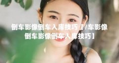 倒车影像倒车入库技巧【/车影像倒车影像倒车入库技巧】