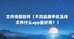 文件传输软件【不同品牌手机互传文件什么app最好用？】