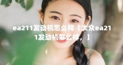 ea211发动机怎么样【大众ea211发动机怎么样，】
