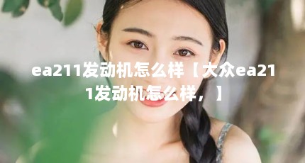 ea211发动机怎么样【大众ea211发动机怎么样，】