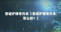 晋城护理专升本【晋城护理专升本怎么样？】