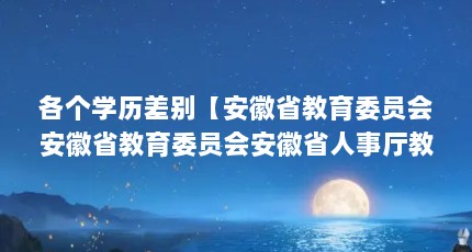 各个学历差别【安徽省教育委员会安徽省教育委员会安徽省人事厅教成】