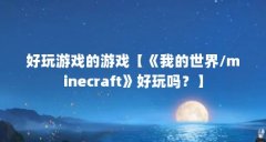 好玩游戏的游戏【《我的世界/minecraft》好玩吗?】