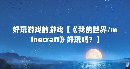 好玩游戏的游戏【《我的世界/minecraft》好玩吗？】