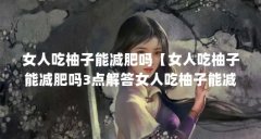 女人吃柚子能减肥吗【女人吃柚子能减肥吗3点解答女人吃柚子能减肥吗】