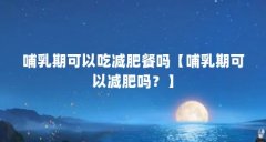 哺乳期可以吃减肥餐吗【哺乳期可以减肥吗?】