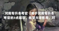 河南专升本考官【关于河南专升本考官的3点解答,希望大家有用,对大家有用