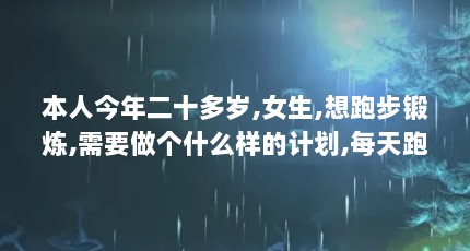 本人今年二十多岁,女生,想跑步锻炼,需要做个什么样的计划,每天跑多长时 ...（想跑步锻炼,但是不想减肉,只想增肌怎么办）【想跑步锻炼不想增肌怎么办只想增肌怎么办只想减肥怎么办】