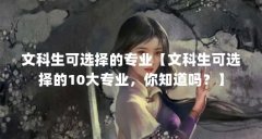 文科生可选择的专业【文科生可选择的10大专业,你知道吗?】