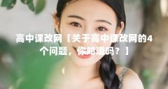 高中课改网【关于高中课改网的4个问题,你知道吗?】