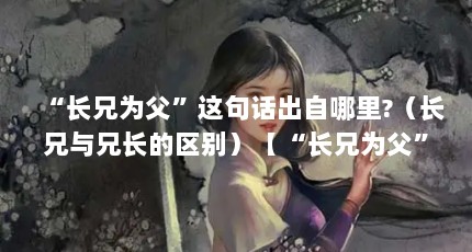 “长兄为父”这句话出自哪里?（长兄与兄长的区别）【“长兄为父”这句话出自哪里？】
