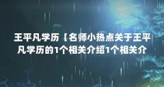 王平凡学历【名师小热点关于王平凡学历的1个相关介绍1个相关介绍】
