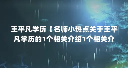 王平凡学历【名师小热点关于王平凡学历的1个相关介绍1个相关介绍】