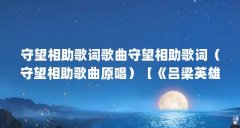 守望相助歌词歌曲守望相助歌词(守望相助歌曲原唱)【《吕梁英雄传》之守望