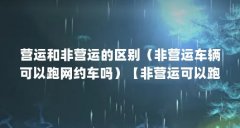 营运和非营运的区别(非营运车辆可以跑网约车吗)【非营运可以跑网约车吗】