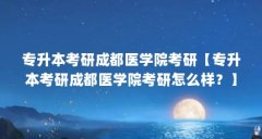 专升本考研成都医学院考研【专升本考研成都医学院考研怎么样?】
