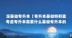 没基础专升本【专升本基础特别差考虑专升本需要什么基础专升本的解答】