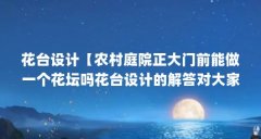 花台设计【农村庭院正大门前能做一个花坛吗花台设计的解答对大家有用】