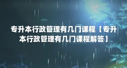 专升本行政管理有几门课程【专升本行政管理有几门课程解答】