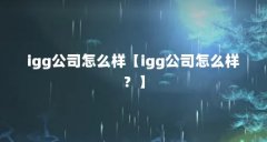 igg公司怎么样【igg公司怎么样?】