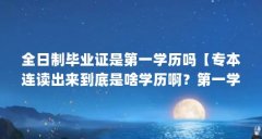 全日制毕业证是第一学历吗【专本连读出来到底是啥学历啊？第一学历是啥？】