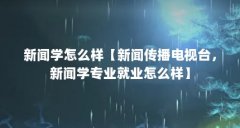 新闻学怎么样【新闻传播电视台，新闻学专业就业怎么样】